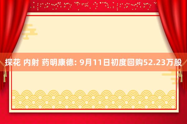 探花 内射 药明康德: 9月11日初度回购52.23万股