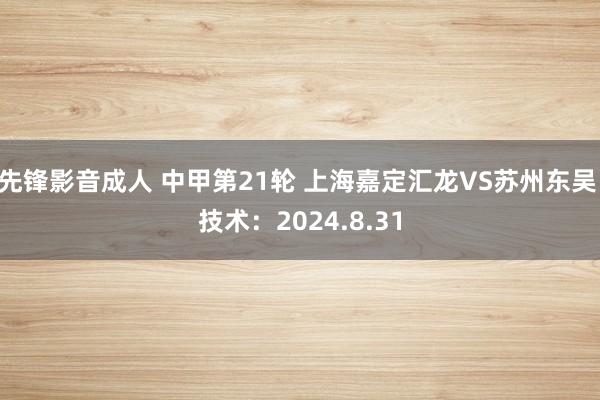 先锋影音成人 中甲第21轮 上海嘉定汇龙VS苏州东吴 技术：2024.8.31