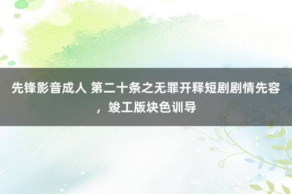 先锋影音成人 第二十条之无罪开释短剧剧情先容，竣工版块色训导