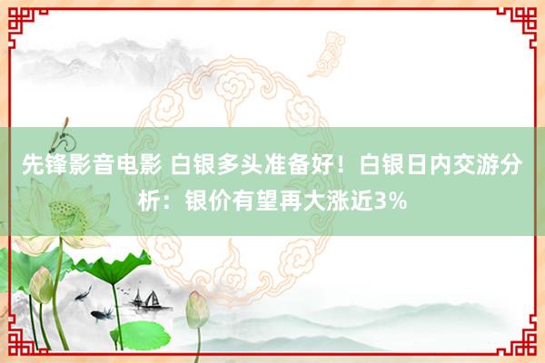 先锋影音电影 白银多头准备好！白银日内交游分析：银价有望再大涨近3%