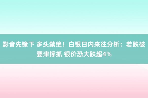 影音先锋下 多头禁绝！白银日内来往分析：若跌破要津撑抓 银价恐大跌超4%