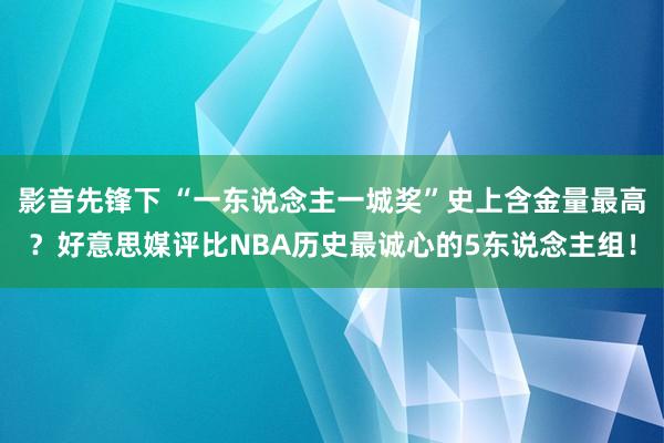 影音先锋下 “一东说念主一城奖”史上含金量最高？好意思媒评比NBA历史最诚心的5东说念主组！