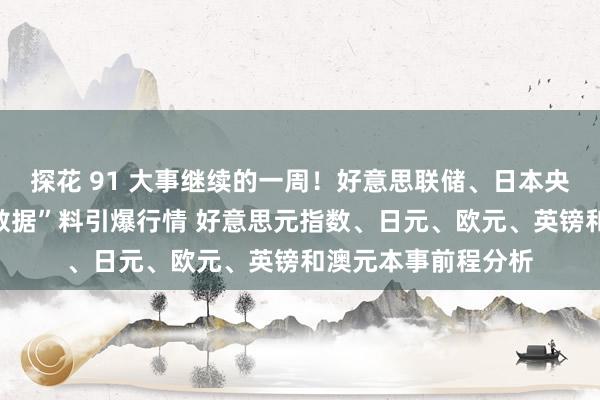 探花 91 大事继续的一周！好意思联储、日本央行有筹备与“恐怖数据”料引爆行情 好意思元指数、日元、欧元、英镑和澳元本事前程分析