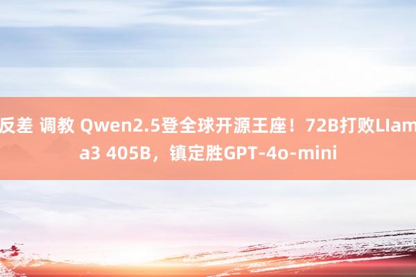 反差 调教 Qwen2.5登全球开源王座！72B打败LIama3 405B，镇定胜GPT-4o-mini