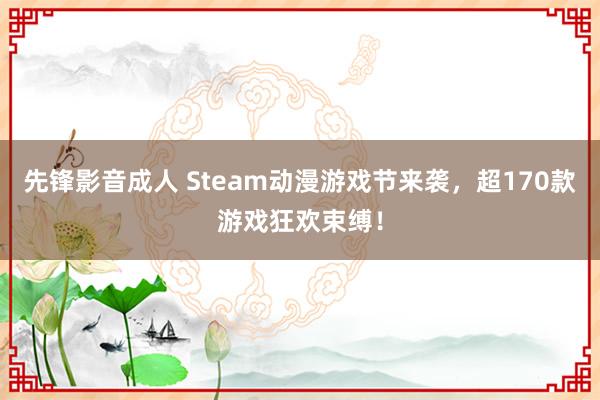 先锋影音成人 Steam动漫游戏节来袭，超170款游戏狂欢束缚！