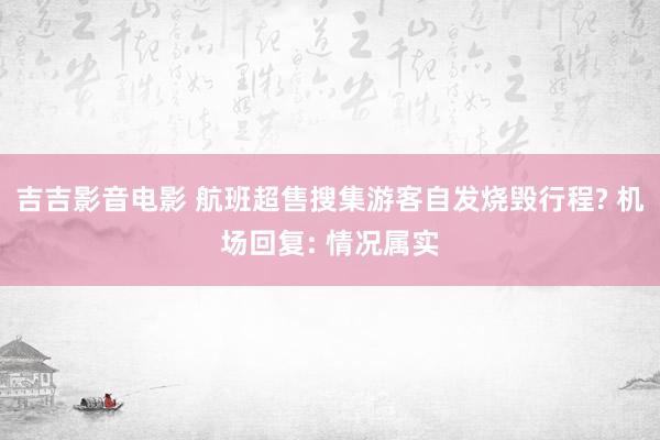 吉吉影音电影 航班超售搜集游客自发烧毁行程? 机场回复: 情况属实