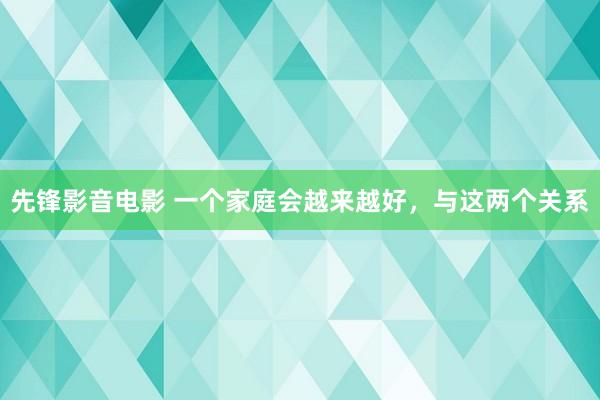 先锋影音电影 一个家庭会越来越好，与这两个关系