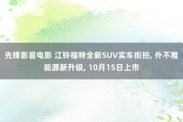 先锋影音电影 江铃福特全新SUV实车街拍， 外不雅能源新升级， 10月15日上市