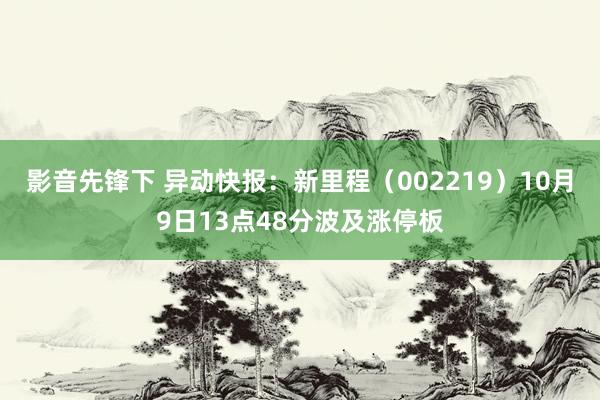 影音先锋下 异动快报：新里程（002219）10月9日13点48分波及涨停板