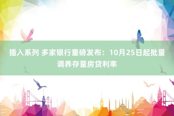 插入系列 多家银行重磅发布：10月25日起批量调养存量房贷利率