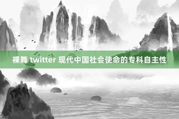 裸舞 twitter 现代中国社会使命的专科自主性