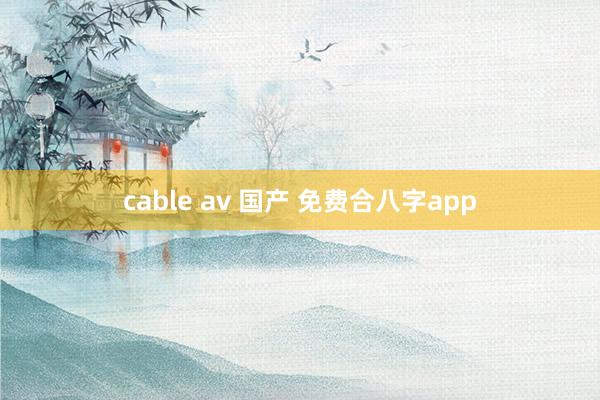 cable av 国产 免费合八字app