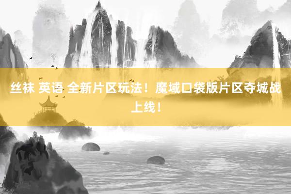 丝袜 英语 全新片区玩法！魔域口袋版片区夺城战上线！