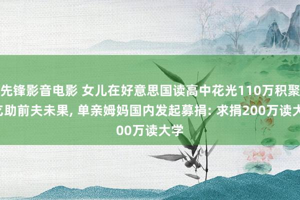 先锋影音电影 女儿在好意思国读高中花光110万积聚， 乞助前夫未果， 单亲姆妈国内发起募捐: 求捐200万读大学