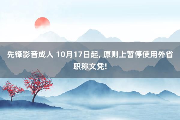 先锋影音成人 10月17日起， 原则上暂停使用外省职称文凭!