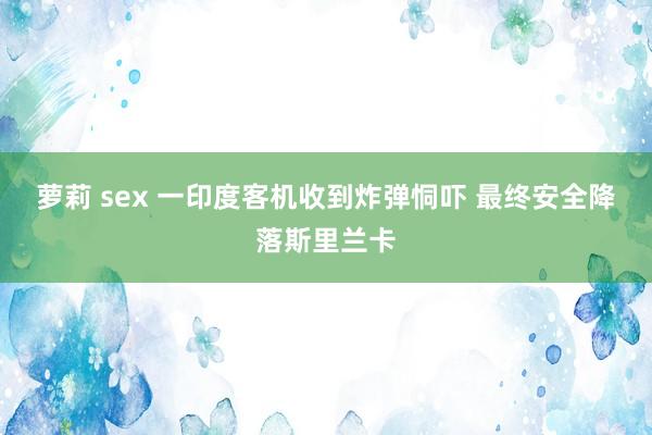 萝莉 sex 一印度客机收到炸弹恫吓 最终安全降落斯里兰卡