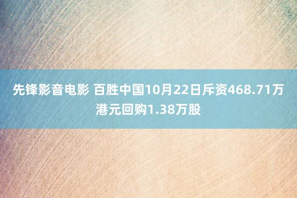 先锋影音电影 百胜中国10月22日斥资468.71万港元回购1.38万股