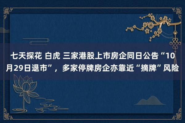 七天探花 白虎 三家港股上市房企同日公告“10月29日退市”，多家停牌房企亦靠近“摘牌”风险