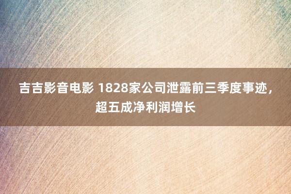 吉吉影音电影 1828家公司泄露前三季度事迹，超五成净利润增长