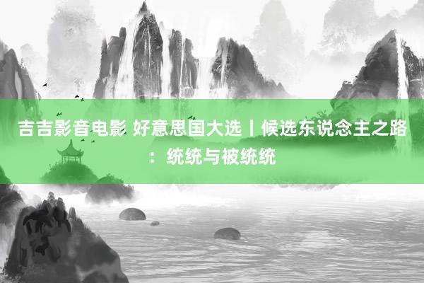 吉吉影音电影 好意思国大选丨候选东说念主之路：统统与被统统