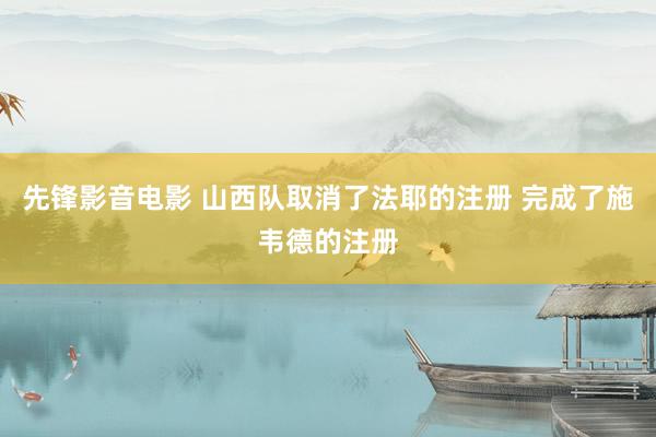 先锋影音电影 山西队取消了法耶的注册 完成了施韦德的注册