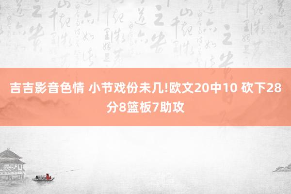 吉吉影音色情 小节戏份未几!欧文20中10 砍下28分8篮板7助攻