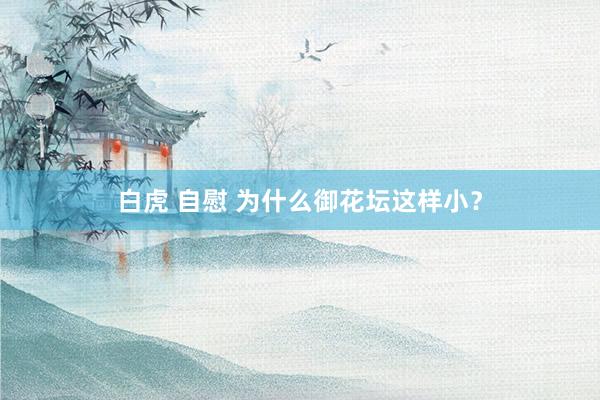 白虎 自慰 为什么御花坛这样小？