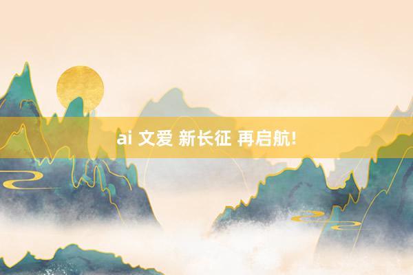 ai 文爱 新长征 再启航!