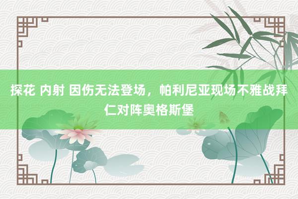 探花 内射 因伤无法登场，帕利尼亚现场不雅战拜仁对阵奥格斯堡