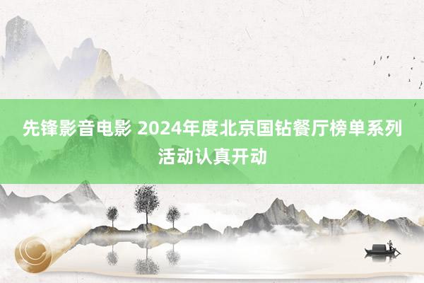 先锋影音电影 2024年度北京国钻餐厅榜单系列活动认真开动