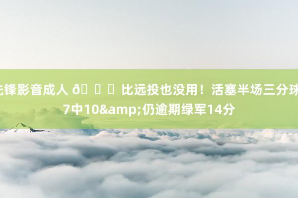 先锋影音成人 😖比远投也没用！活塞半场三分球17中10&仍逾期绿军14分