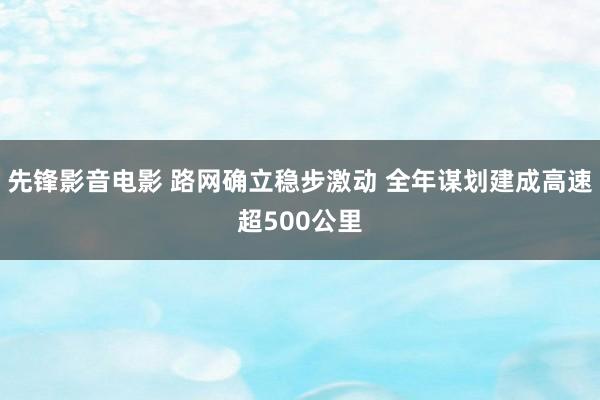 先锋影音电影 路网确立稳步激动 全年谋划建成高速超500公里