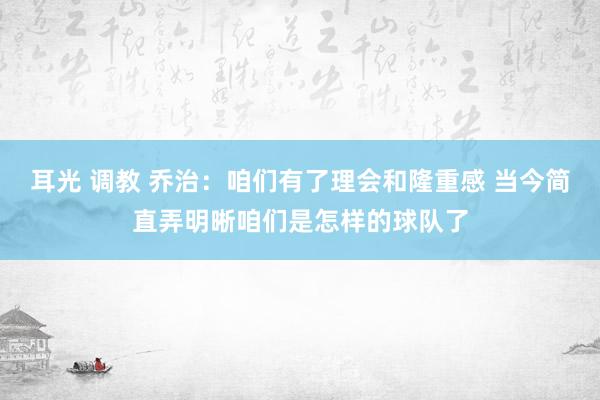 耳光 调教 乔治：咱们有了理会和隆重感 当今简直弄明晰咱们是怎样的球队了