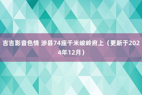 吉吉影音色情 涉县74座千米峻岭府上（更新于2024年12月）